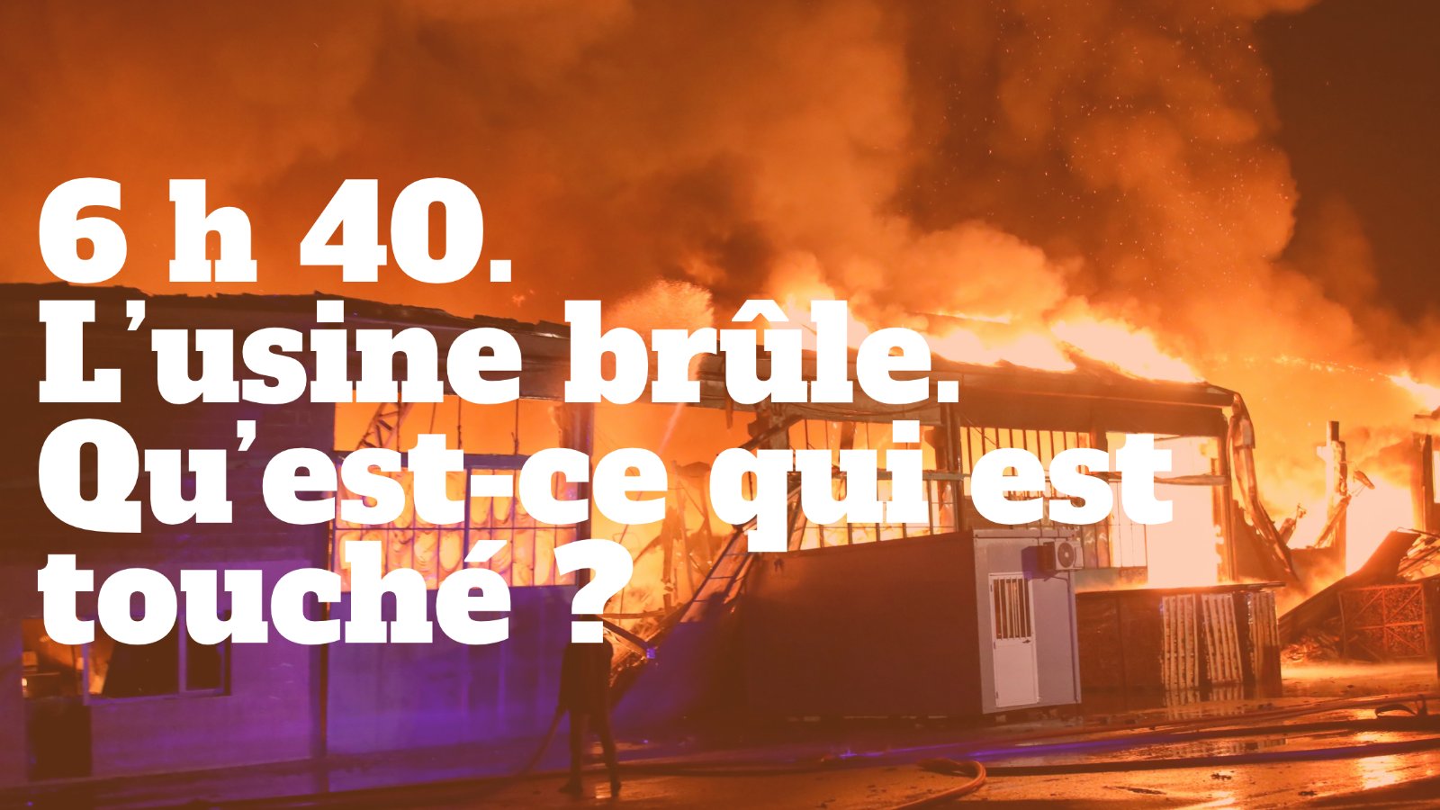 6 h 40, l'usine brûle : qu'est-ce qui est touché ?